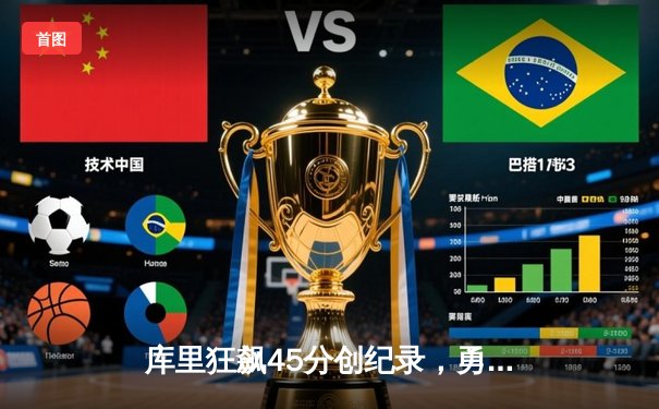 库里狂飙45分创纪录，勇士加时险胜凯尔特人扳平总比分