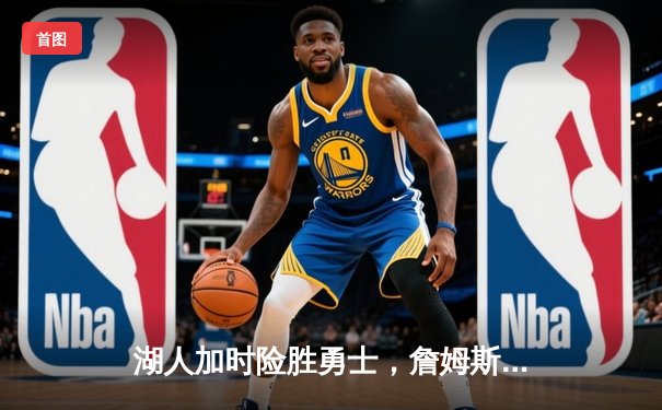 湖人加时险胜勇士，詹姆斯40+三双创里程碑