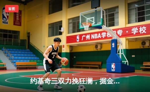 约基奇三双力挽狂澜，掘金加时险胜绿军终结对手8连胜