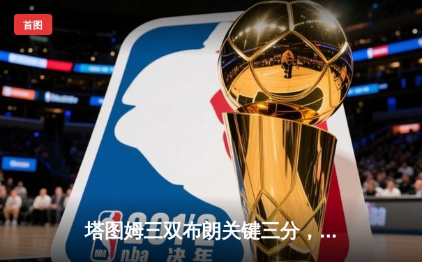 塔图姆三双布朗关键三分，凯尔特人加时险胜步行者取东决开门红