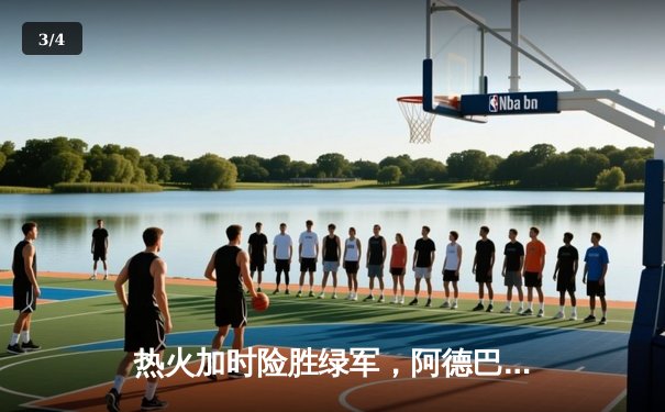 热火加时险胜绿军，阿德巴约砍下双20创生涯新高 - 3