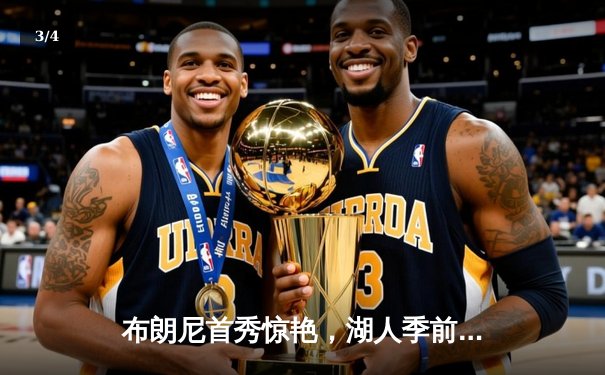 布朗尼首秀惊艳，湖人季前赛险胜勇士，詹姆斯22分领衔 - 3