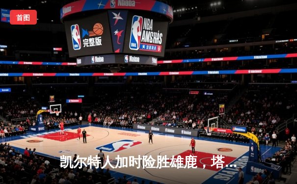 凯尔特人加时险胜雄鹿，塔图姆狂砍36分率队捍卫主场