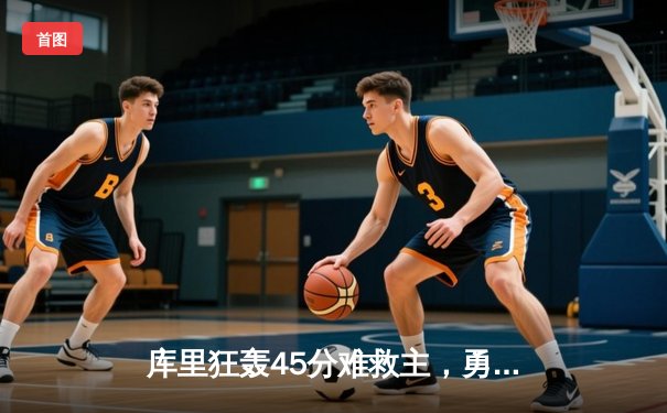 库里狂轰45分难救主，勇士加时憾负凯尔特人，总决赛悬念再起