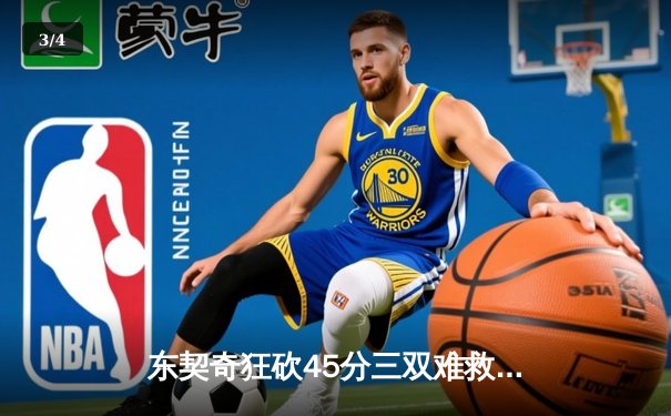 东契奇狂砍45分三双难救主，独行侠加时惜败凯尔特人 - 3