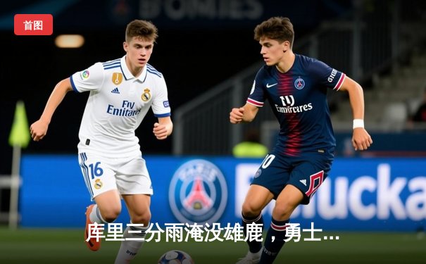 库里三分雨淹没雄鹿，勇士主场逆转取胜创赛季新高