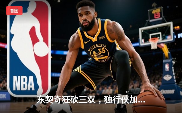 东契奇狂砍三双，独行侠加时险胜凯尔特人，总决赛悬念再起