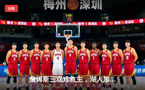 詹姆斯三双难救主，湖人加时惜败凯尔特人，双探花合砍61分