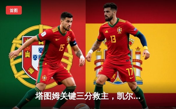 塔图姆关键三分救主，凯尔特人加时险胜雄鹿迎三连胜