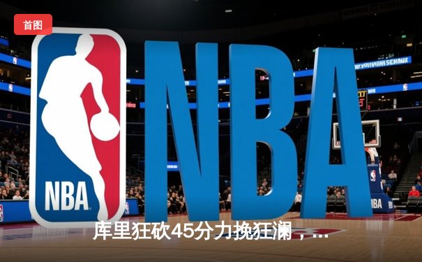 库里狂砍45分力挽狂澜，勇士加时险胜凯尔特人扳平总决赛大比分