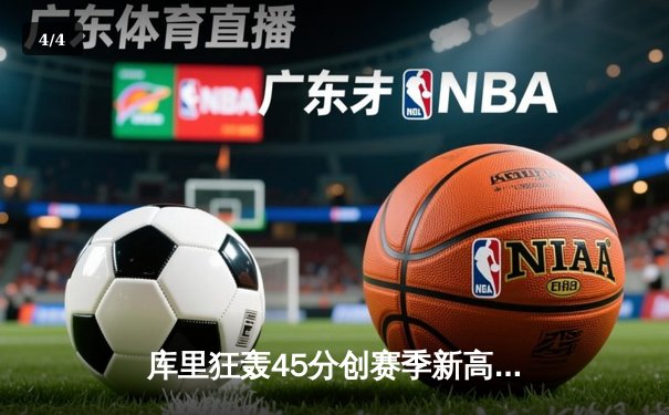 库里狂轰45分创赛季新高，勇士加时险胜凯尔特人 - 4