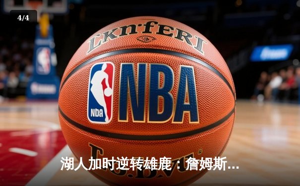 湖人加时逆转雄鹿：詹姆斯40+三双，戴维斯关键封盖锁定胜局 - 4