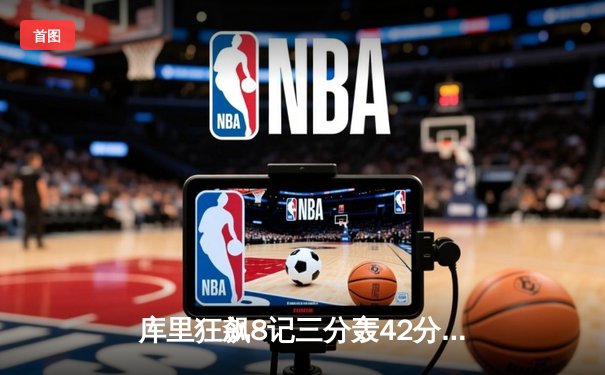 库里狂飙8记三分轰42分，勇士加时险胜凯尔特人扳平总比分