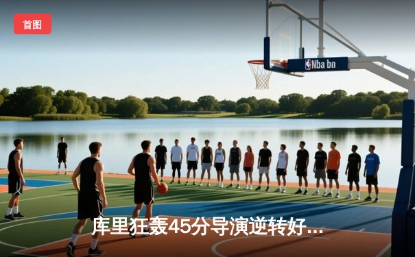 库里狂轰45分导演逆转好戏，勇士加时险胜凯尔特人扳平总比分