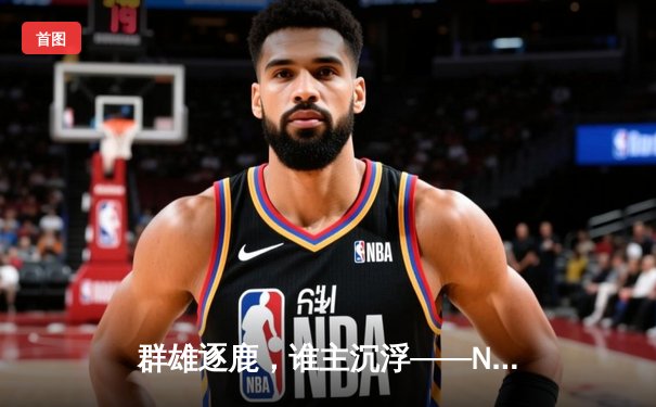 群雄逐鹿，谁主沉浮——NBA西部半决赛勇士激战掘金，库里关键三分锁定胜局