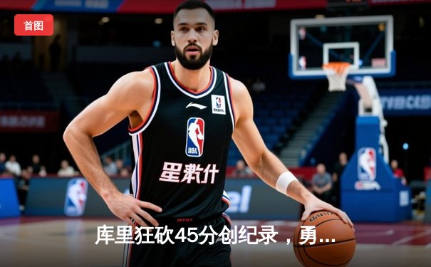 库里狂砍45分创纪录，勇士加时险胜凯尔特人扳平总比分