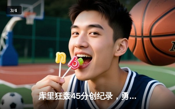 库里狂轰45分创纪录，勇士加时险胜凯尔特人迎六连胜 - 3