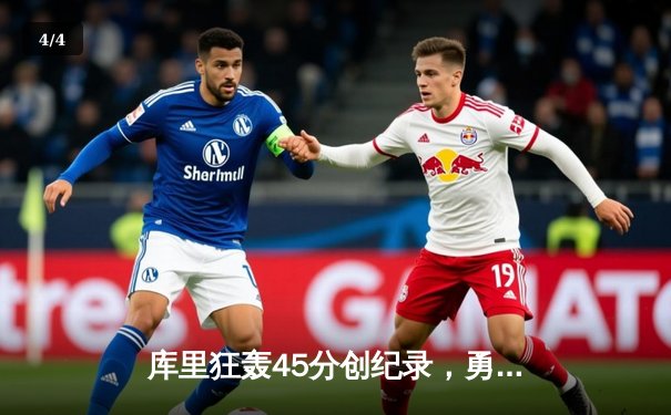 库里狂轰45分创纪录，勇士加时险胜凯尔特人迎六连胜 - 4