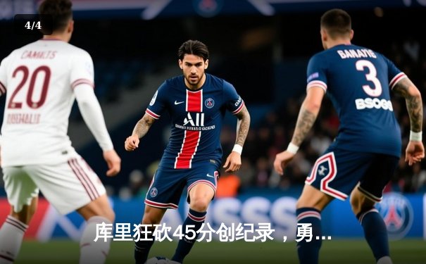 库里狂砍45分创纪录，勇士加时险胜凯尔特人迎六连胜 - 4