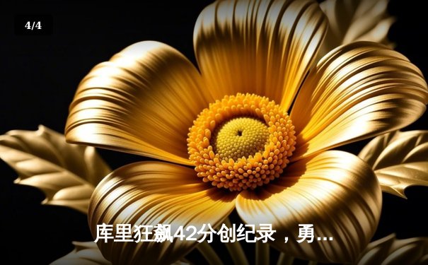 库里狂飙42分创纪录，勇士加时险胜凯尔特人迎六连胜 - 4