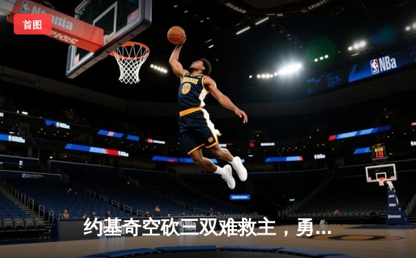 约基奇空砍三双难救主，勇士加时险胜掘金终结三连败