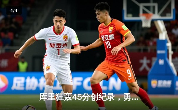 库里狂轰45分创纪录，勇士加时险胜凯尔特人迎六连胜 - 4