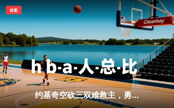 约基奇空砍三双难救主，勇士加时险胜掘金终结三连败