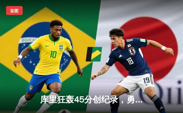 库里狂轰45分创纪录，勇士加时险胜凯尔特人迎六连胜