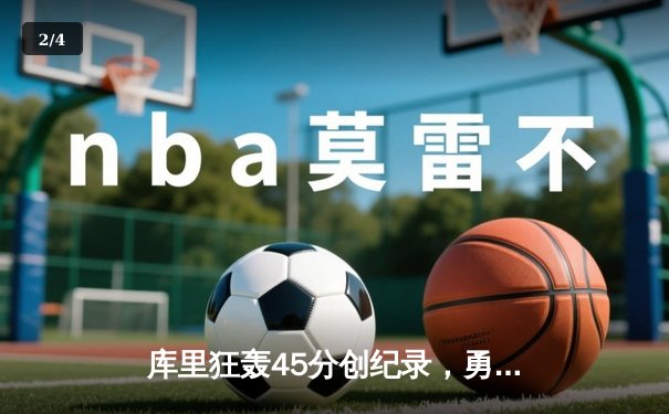 库里狂轰45分创纪录，勇士加时险胜凯尔特人迎六连胜 - 2