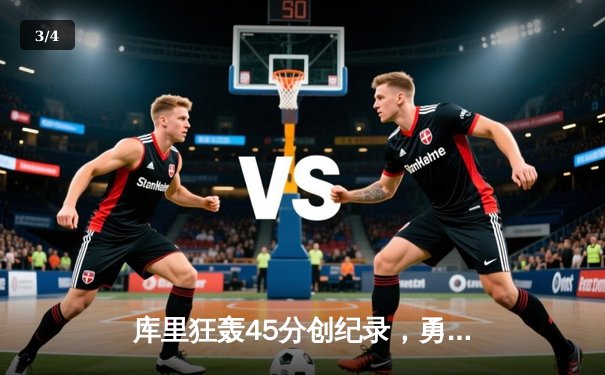 库里狂轰45分创纪录，勇士加时险胜凯尔特人迎六连胜 - 3